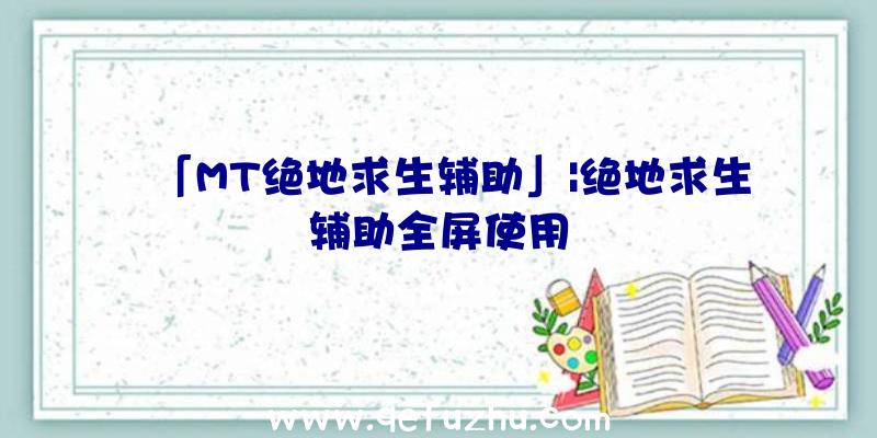 「MT绝地求生辅助」|绝地求生辅助全屏使用